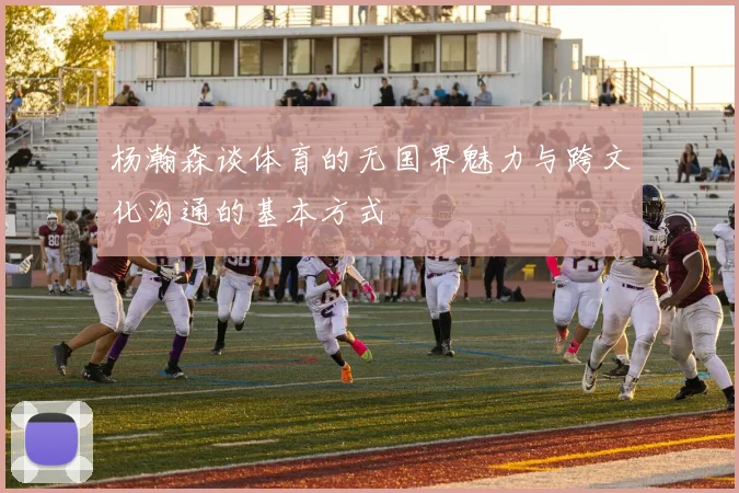 杨瀚森谈体育的无国界魅力与跨文化沟通的基本方式