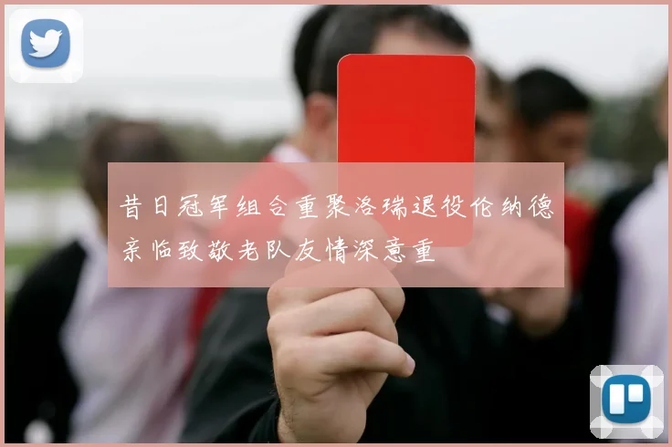 昔日冠军组合重聚洛瑞退役伦纳德亲临致敬老队友情深意重