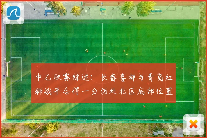 中乙联赛综述：长春喜都与青岛红狮战平各得一分仍处北区底部位置