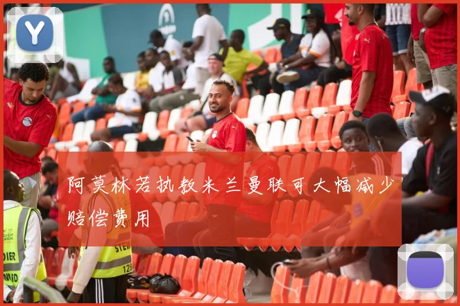阿莫林若执教米兰曼联可大幅减少赔偿费用