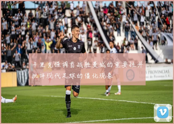 卡里克强调首战胜曼城的重要性并批评现代足球的僵化现象