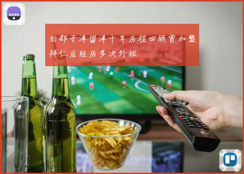 刘邵子洋留洋十年历程回顾曾加盟拜仁后经历多次外租