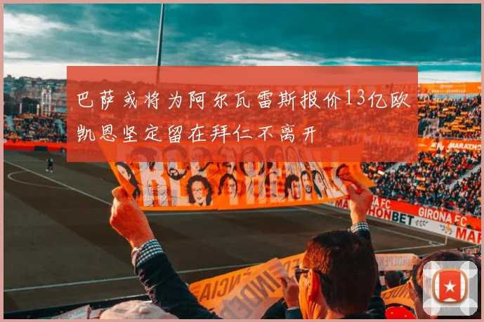 巴萨或将为阿尔瓦雷斯报价13亿欧凯恩坚定留在拜仁不离开