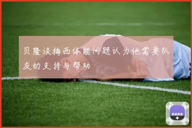 贝隆谈梅西体能问题认为他需要队友的支持与帮助