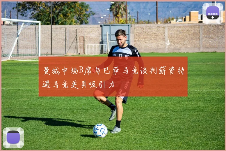 曼城中场B席与巴萨马竞谈判薪资待遇马竞更具吸引力