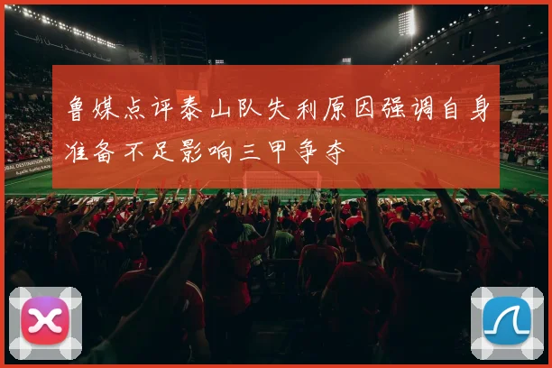 鲁媒点评泰山队失利原因强调自身准备不足影响三甲争夺